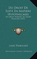 Du Droit de Suite En Matiere Hypothecaire: En Droit Romain, En Droit Francais (1875) 1161142525 Book Cover