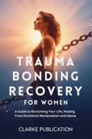 Trauma Bonding Recovery for Women: A Guide to Reclaiming Your Life, Healing From Emotional Manipulation and Abuse B0G57WPLP4 Book Cover