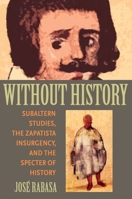 Without History: Subaltern Studies, the Zapatista Insurgency, and the Specter of History 0822960656 Book Cover