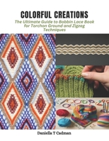 Colorful Creations: The Ultimate Guide to Bobbin Lace Book for Torchon Ground and Zigzag Techniques B0CPZ5R53H Book Cover