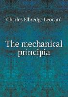 The Mechanical Principia: Containing All the Various Calculations on Water and Steam Power, and on the Different Kinds of Machinery Used in Manufacturing; With Tables Showing the Cost of Manufacturing 1340695472 Book Cover