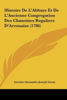 Histoire De L'Abbaye Et De L'Ancienne Congregation Des Chanoines Reguliers D'Arrouaise (1786) 1166069591 Book Cover