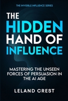 The Hidden Hand of Influence: Mastering the Unseen Forces of Persuasion in the AI Age (The Invisible Influence Series) B0FF4YFP9Q Book Cover