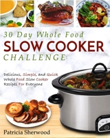 The 30 Day Whole Foods Slow Cooker Challenge: Delicious, Simple, and Quick Whole Food Slow Cooker Recipes for Everyone 1952117194 Book Cover