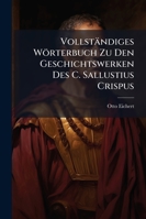 Vollständiges Wörterbuch Zu Den Geschichtswerken Des C. Sallustius Crispus: Von Der Verschwörung Des Catilina Und Dem Kriege Gegen Jugurtha, So Wie Zu ... Briefen Aus Den Historien 1141471221 Book Cover