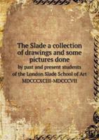 The Slade a Collection of Drawings and Some Pictures Done by Past and Present Students of the London Slade School of Art MDCCCXCIII-MDCCCVII 5518779976 Book Cover