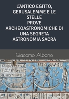 L'Antico Egitto, Gerusalemme E Le Stelle Prove Archeoastronomiche Di Una Segreta Astronomia Sacra B0BW32LV55 Book Cover