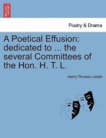 A Poetical Effusion: dedicated to ... the several Committees of the Hon. H. T. L. 124156924X Book Cover