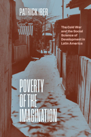 Poverty of the Imagination: The Cold War and the Social Science of Development in Latin America (The Life of Ideas) 0226851443 Book Cover