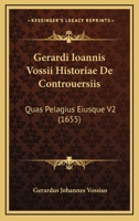 Gerardi Ioannis Vossii Historiae De Controuersiis: Quas Pelagius Eiusque V2 (1655) 1120962110 Book Cover