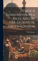 Viage À Constantinopla, En El Año De 1784, Escrito De Orden Superior 1022694065 Book Cover