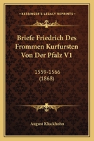 Briefe Friedrich Des Frommen Kurfursten Von Der Pfalz V1: 1559-1566 (1868) 1167735048 Book Cover