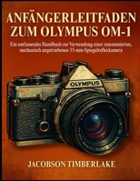 ANFÄNGERLEITFAD EN ZUM OLYMPUS OM-1: Ein umfassendes Handbuch zur Verwendung einer renommierten, mechanisch angetriebenen 35-mm- Spiegelreflexkamera (German Edition) B0FDWNQ6LQ Book Cover