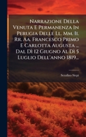 Narrazione Della Venuta E Permanenza In Perugia Delle Ll. Mm. Ii. Rr. Aa. Francesco Primo E Carlotta Augusta ... Dal Dì 12 Giugno Al Dì 5 Luglio Dell'anno 1819... (Italian Edition) 102469156X Book Cover