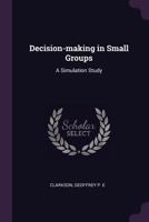 Decision-Making in Small Groups: A Simulation Study. Research Supported By The Sloan School Of Management, MIT, NASA, Graduate School of Industrial Administration, CIT, Ford , and NIH 134200471X Book Cover