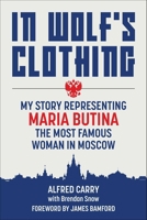 In Wolf's Clothing: My Story Representing Maria Butina, the Most Famous Woman in Moscow 1510770445 Book Cover