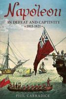 Napoleon in Defeat and Captivity 1815-1821 1781554706 Book Cover