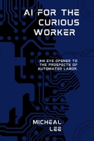AI for the Curious Worker: An Eye Opener to the Prospects of Automated Labor. B0C5PC4YKR Book Cover