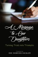 A Message to Our Daughters: Turning Trials into Triumphs 1734408405 Book Cover