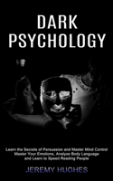 Dark Psychology: Master Your Emotions, Analyze Body Language and Learn to Speed Reading People (Learn the Secrets of Persuasion and Master Mind Control) 1990334512 Book Cover