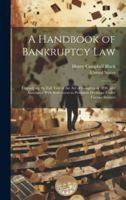 A Handbook of Bankruptcy Law: Embodying the Full Text of the Act of Congress of 1898, and Annotated With References to Pertinent Decisions Under Former Statutes 1021753580 Book Cover
