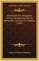 Die Heirath Des Markgrafen Carl Von Brandenburg Mit Der Markgrafin Catharina Von Balbiano (1856) 1166739295 Book Cover