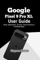 Google Pixel 9 Pro XL User Guide: Setup, Optimization, Security, Camera Mastery & Troubleshooting B0GGJ1M6KY Book Cover