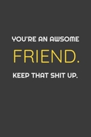 You're An Awesome Friend. Keep That Shit Up. Funny Notebook gift for Friends: Awsome Birthday Gift (Gifts) 1655825836 Book Cover