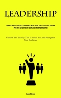 Leadership: Quickly Boost Your Self-Confidence With These Top 21 Tips That You Can Put Into Action Today to Create an Empowered You (Unleash The ... Inside You, And Strengthen Your Resilience) 183573037X Book Cover
