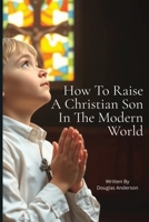How To Raise a Christian Son In The Modern World (Christian Series) B0F5P49B39 Book Cover