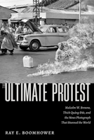 The Ultimate Protest: Malcolm W. Browne, Thich Quang Duc, and the News Photograph That Stunned the World 0826365701 Book Cover
