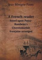 A French reader, based upon Passy-Rambeau's Chrestomathie française; arranged, with notes and vocabulary 1347185291 Book Cover