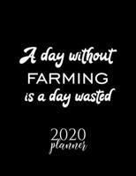 A Day Without Farming Is A Day Wasted 2020 Planner: Nice 2020 Calendar for Farming Fan | Christmas Gift Idea Farming Theme | Farming Lover Journal for 2020 | 120 pages 8.5x11 inches 1711707309 Book Cover