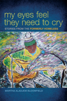 My Eyes Feel They Need to Cry: Stories from the Formerly Homeless 1611860911 Book Cover