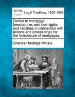 Parties to Mortgage Foreclosures and Their Rights and Liabilities in Connection with Actions and Proceedings for the Foreclosure of Mortgages 1019058765 Book Cover