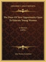 The Door of New Opportunity Open to Educate Young Women: A Sermon Preached to the King's Daughters, B0BNZNJ76Z Book Cover