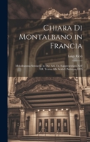 Chiara Di Montalbano in Francia: Melodramma Semiserio in Due Atti. Da Rappresentarsi Nell' I.R. Teatro Alla Scala L'Autunno 1835 1022787365 Book Cover