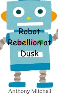 Robot Rebellion at Dusk 9908013688 Book Cover