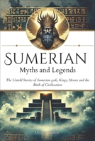 Sumerian Myths and Legends: The Untold Stories of Sumerian Gods, Goddesses, Kings, Heroes and the Birth of Civilization B0DR1HKLLX Book Cover