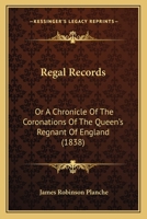 Regal Records: Or A Chronicle Of The Coronations Of The Queen's Regnant Of England 116486758X Book Cover