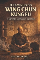 O CAMINHO DO WING CHUN KUNG FU: A Última Lição do Mestre B0GL6ZX5KL Book Cover