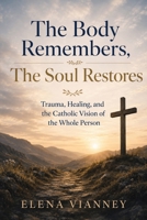 The Body Remembers, The Soul Restores: Trauma, Healing, and the Catholic Vision of the Whole Person B0HCM5N4CB Book Cover