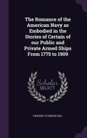 The Romance Of The American Navy As Embodied In The Stories Of Certain Of Our Public And Private Armed Ships From 1775 To 1909 1010910892 Book Cover