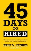 45 Days to Hired : A Proven System to Mobilize Your Network and Find Jobs When the Chips Are Down 1735979309 Book Cover