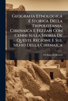 Geografia Etnologica E Storica Della Tripolotania, Cirenaica E Fezzan Con Cenni Sulla Storia De Queste Regione E Sul Silfio Della Cirenaica 1294163361 Book Cover
