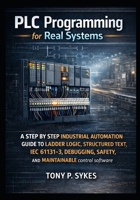 PLC Programming for Real Systems: A step by step industrial automation guide to ladder logic, structured text, IEC 61131-3, debugging, safety, and maintainable control software B0GNJFL9V5 Book Cover