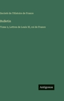 Bulletin: Tome 2, Lettres de Louis XI, roi de France 3563787530 Book Cover