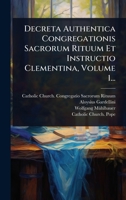 Decreta Authentica Congregationis Sacrorum Rituum Et Instructio Clementina, Volume 1... (Latin Edition) 1024506398 Book Cover
