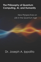 The Philosophy of Quantum Computing, AI, and Humanity: New Perspectives on Life in the Quantum Age B0F1NJ16TD Book Cover