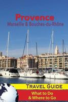 Provence Travel Guide: Marseille & Bouches-du-Rhone: What to Do & Where to Go 1986354423 Book Cover